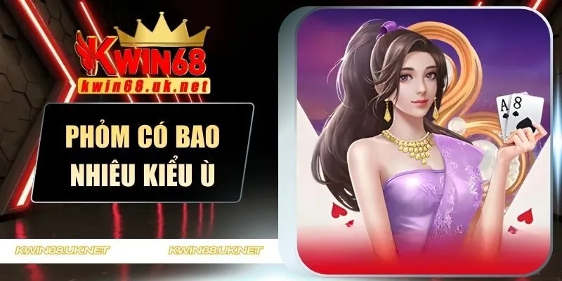 Phỏm Có Bao Nhiêu Kiểu Ù